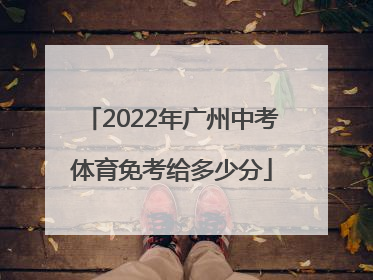 2022年广州中考体育免考给多少分