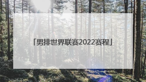 「男排世界联赛2022赛程」男排世界联赛2022赛程时间表