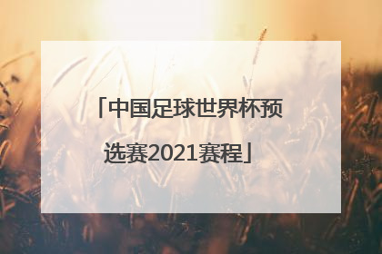 「中国足球世界杯预选赛2021赛程」中国足球世界杯预选赛2021赛程积分榜