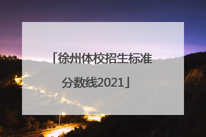 徐州体校招生标准分数线2021