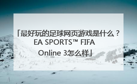 最好玩的足球网页游戏是什么？EA SPORTS™ FIFA Online 3怎么样