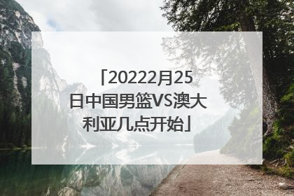 20222月25日中国男篮VS澳大利亚几点开始