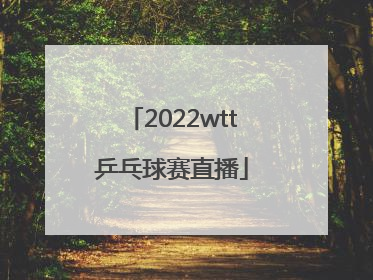 「2022wtt乒乓球赛直播」2022wtt乒乓球赛cctv5直播
