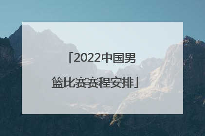 「2022中国男篮比赛赛程安排」2022中国男篮世界杯预选赛赛程安排