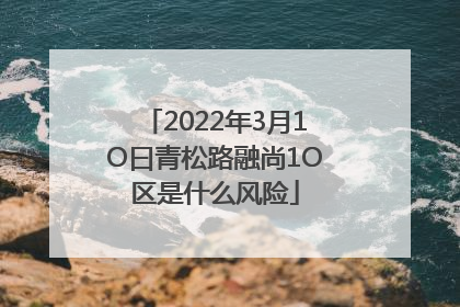 2022年3月1O曰青松路融尚1O区是什么风险