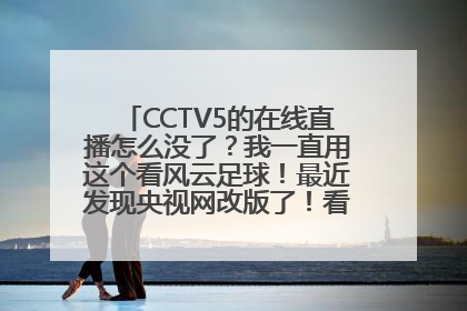 CCTV5的在线直播怎么没了？我一直用这个看风云足球！最近发现央视网改版了！看不了CCTV5了！怎么回事？