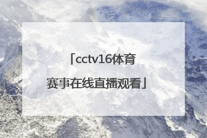 「cctv16体育赛事在线直播观看」中央体育赛事频道cctv16节目表