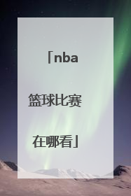 「nba篮球比赛在哪看」NBA篮球比赛视频